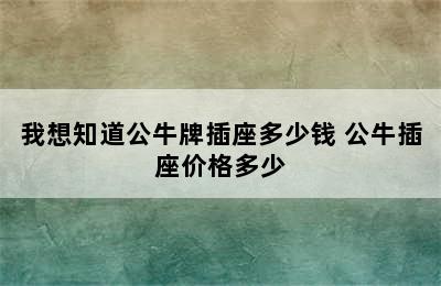 我想知道公牛牌插座多少钱 公牛插座价格多少